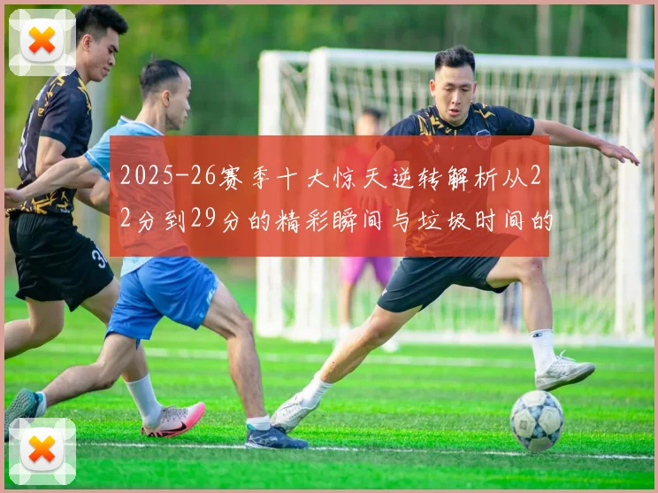 2025-26赛季十大惊天逆转解析从22分到29分的精彩瞬间与垃圾时间的真实定义