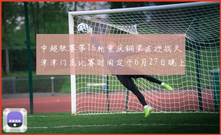 中超联赛第16轮重庆铜梁龙迎战天津津门虎比赛时间定于6月27日晚上20点