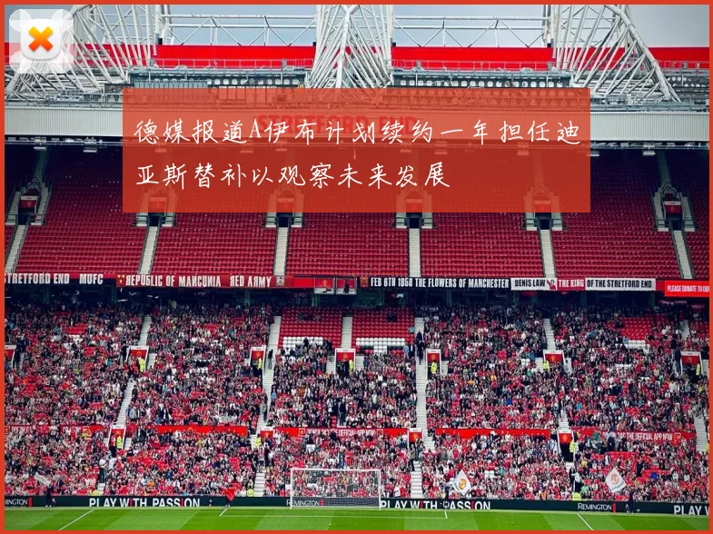 德媒报道A伊布计划续约一年担任迪亚斯替补以观察未来发展