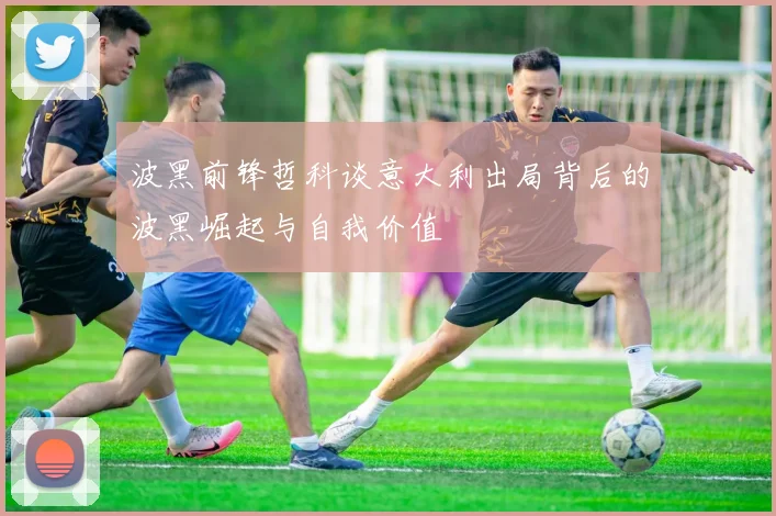波黑前锋哲科谈意大利出局背后的波黑崛起与自我价值