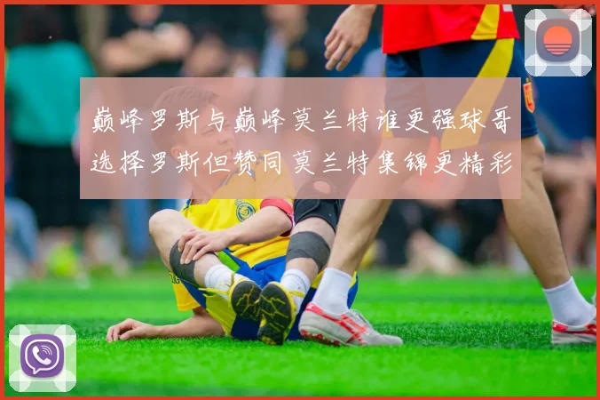 巅峰罗斯与巅峰莫兰特谁更强球哥选择罗斯但赞同莫兰特集锦更精彩