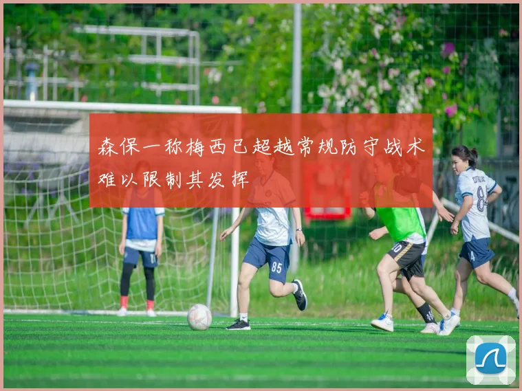 森保一称梅西已超越常规防守战术难以限制其发挥