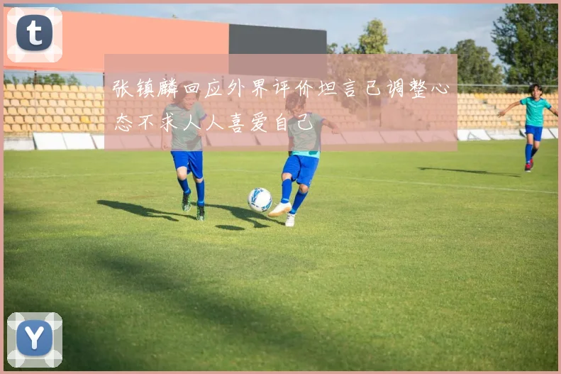 张镇麟回应外界评价坦言已调整心态不求人人喜爱自己